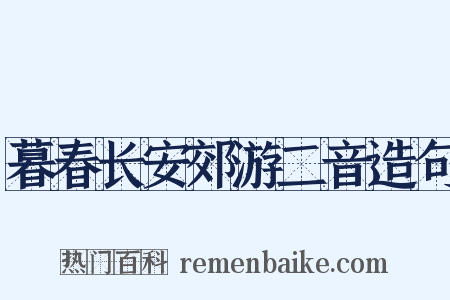 暮春长安郊游二音造句是什么意思的图片